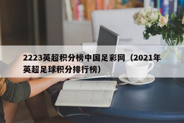 2223英超积分榜中国足彩网（2021年英超足球积分排行榜）