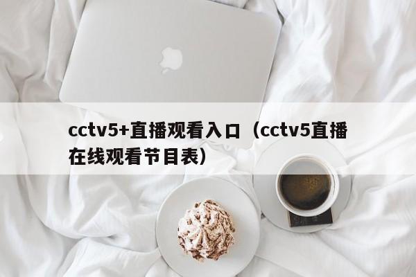 cctv5+直播观看入口（cctv5直播在线观看节目表）