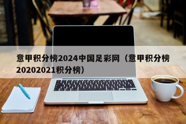 意甲积分榜2024中国足彩网（意甲积分榜20202021积分榜）