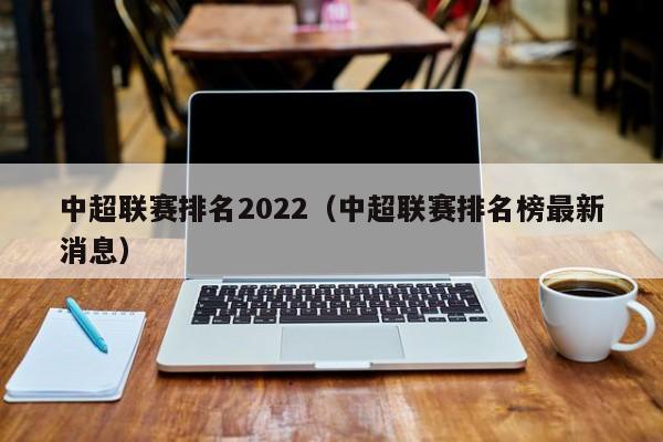 中超联赛排名2022（中超联赛排名榜最新消息）
