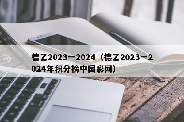 德乙2023一2024（德乙2023一2024年积分榜中国彩网）