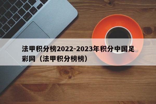 法甲积分榜2022-2023年积分中国足彩网（法甲积分榜榜）