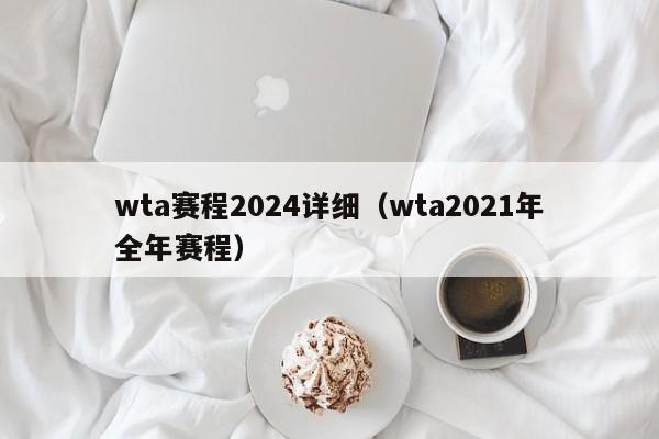 wta赛程2024详细（wta2021年全年赛程）