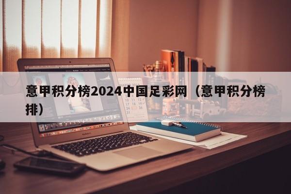 意甲积分榜2024中国足彩网（意甲积分榜排）