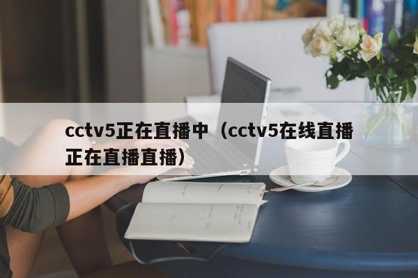cctv5正在直播中（cctv5在线直播正在直播直播）